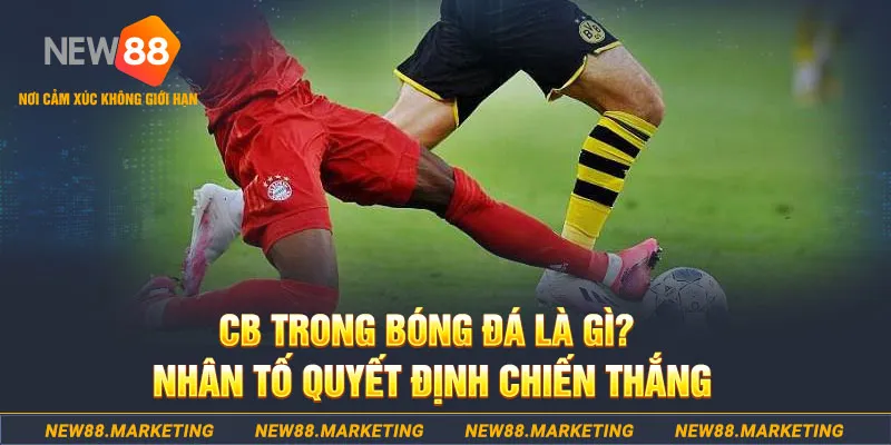 CB trong bóng đá là gì? Nhân tố quyết định chiến thắng 