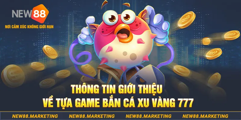 Thông tin giới thiệu về tựa game bắn cá Xu Vàng 777