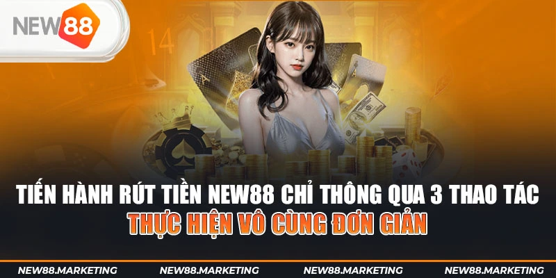 Tiến hành rút tiền New88 chỉ thông qua 3 thao tác thực hiện vô cùng đơn giản