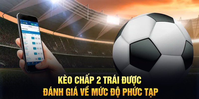 Kèo chấp 2 trái được đánh giá về mức độ phức tạp